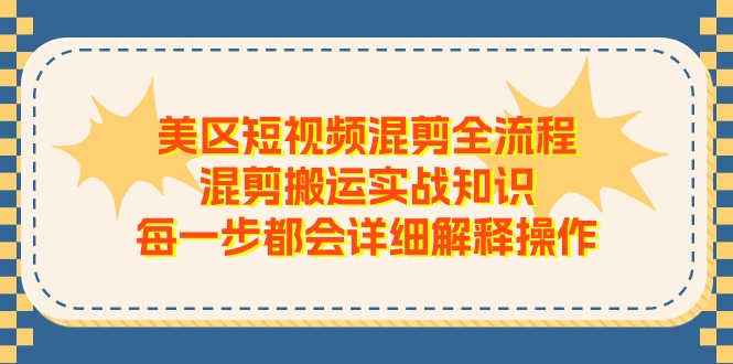 美区短视频混剪全流程，混剪搬运实战知识，每一步都会详细解释操作-九源吧网赚