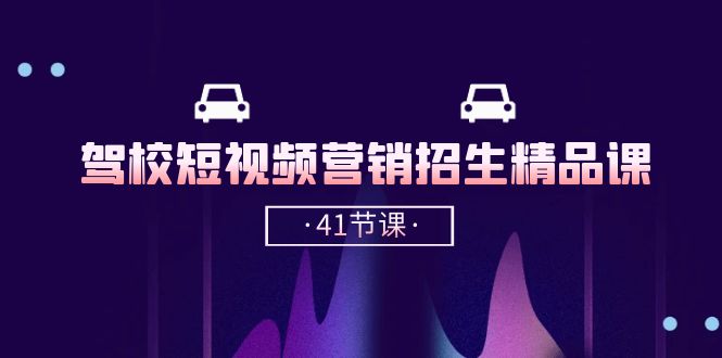 驾校-短视频营销招生精品课：抖音推广技巧，抖音短视频招生（41节课）-九源吧网赚