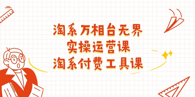 淘系-万相台无界实操运营课：淘系 付费工具课（40节课）-九源吧网赚