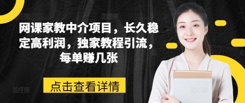 网课家教中介项目，长久稳定高利润，独家教程引流，每单赚几张-九源吧网赚