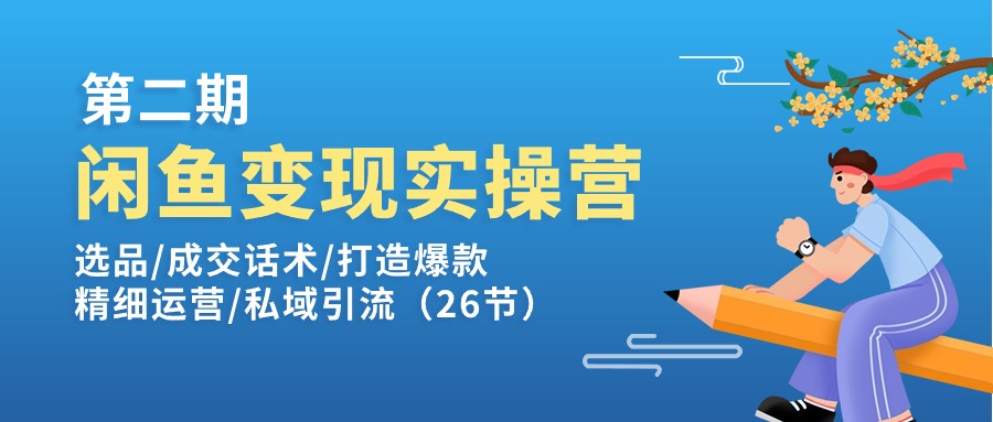 闲鱼变现实操训练营第2期：选品/成交话术/打造爆款/精细运营/私域引流-九源吧网赚学院