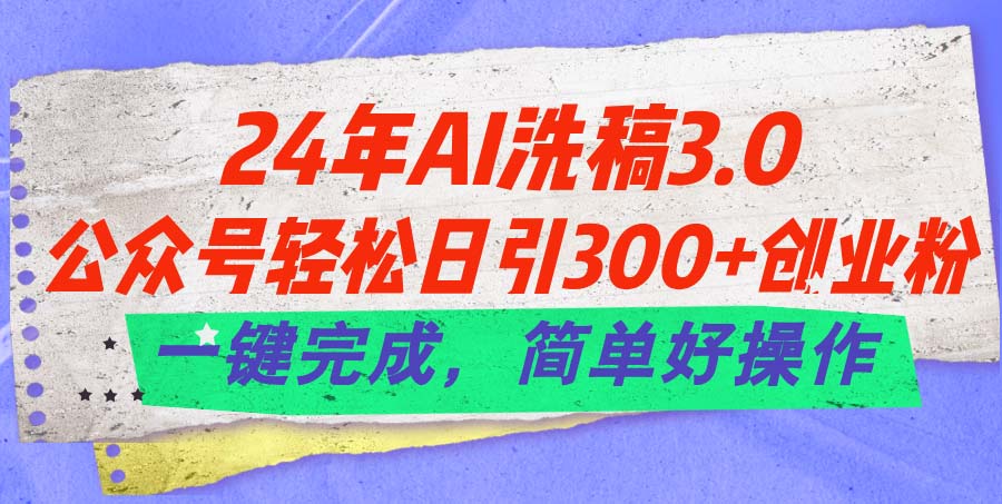 24年Ai洗稿3.0，公众号轻松日引300+创业粉，一键完成，简单好操作-九源吧网赚
