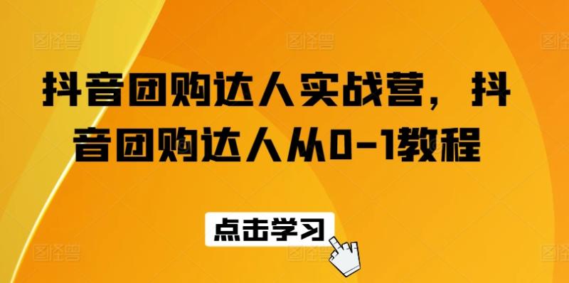 抖音团购达人实战营，抖音团购达人从0-1教程-九源吧网赚