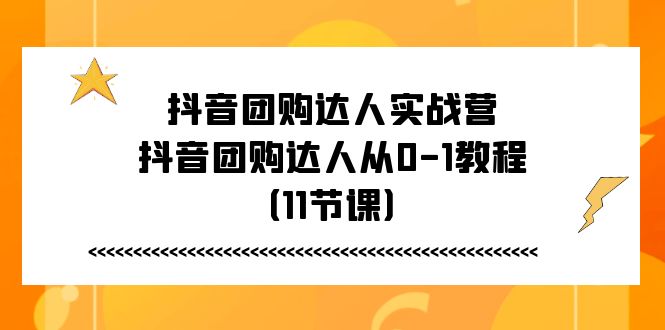 抖音团购达人实战营，抖音团购达人从0-1教程（11节课）-九源吧网赚