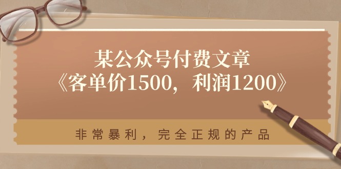 某公众号付费文章《客单价1500，利润1200》非常暴利，完全正规的产品-九源吧网赚