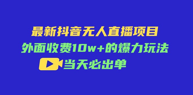 最新抖音无人直播项目，外面收费10w+的爆力玩法，当天必出单-九源吧网赚