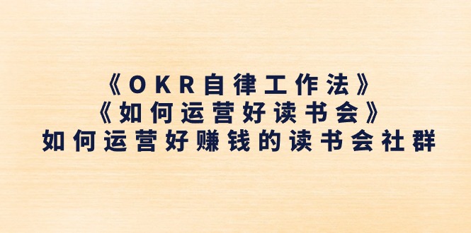 《OKR自律工作法》＋《如何运营好读书会》如何运营好赚钱的读书会社群-九源吧网赚