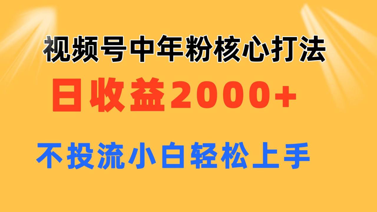 视频号中年粉核心玩法 日收益2000+ 不投流小白轻松上手-九源吧网赚学院