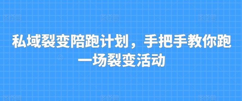 私域裂变陪跑计划，手把手教你跑一场裂变活动-九源吧资源站