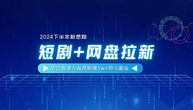 【2024下半年新思路】短剧+网盘拉新，适合普通人每月躺赚1w+的小副业-九源吧网赚