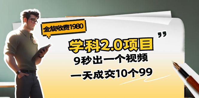 金旋收费1980《学科2.0项目》9秒出一个视频，一天成交10个99-九源吧网赚学院
