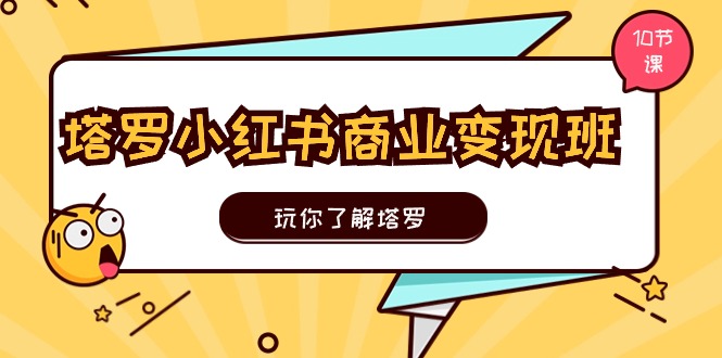 塔罗小红书商业变现实操班，玩你了解塔罗，玩转小红书塔罗变现（10节课）-九源吧网赚