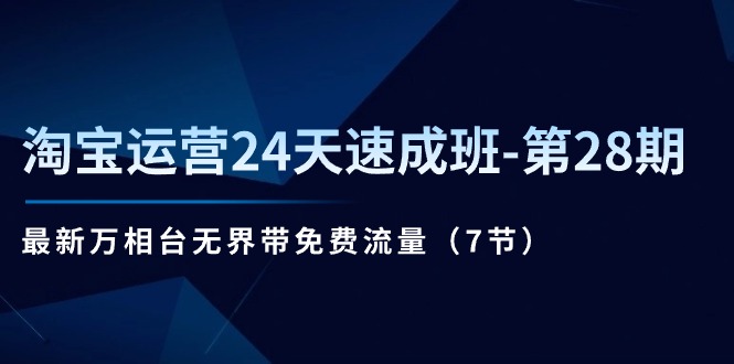 淘宝运营24天速成班-第28期：最新万相台无界带免费流量（7节）-九源吧网赚学院