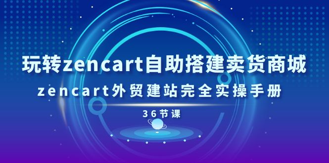 玩转zencart自助搭建卖货商城，zencart外贸建站完全实操手册-36节课-九源吧网赚