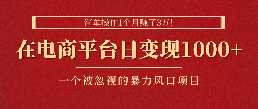 简单操作1个月赚了3万！在电商平台日变现1000+！一个被忽视的暴力风口…-九源吧网赚