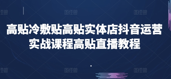 高贴冷敷贴高贴实体店抖音运营实战课程高贴直播教程-九源吧网赚