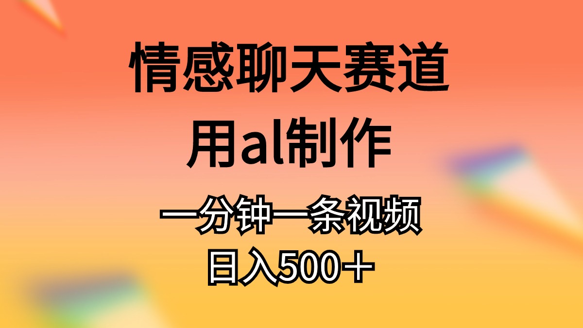 情感聊天赛道用al制作一分钟一条原创视频日入500＋-九源吧网赚