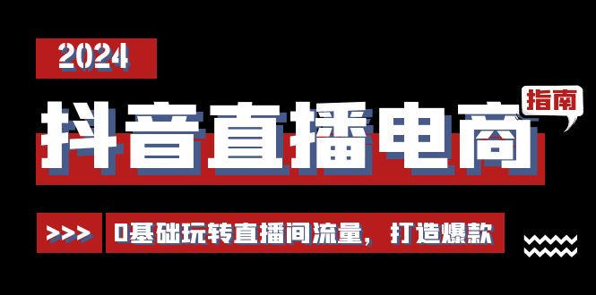 抖音直播电商运营必修课，0基础玩转直播间流量，打造爆款（29节）-九源吧网赚