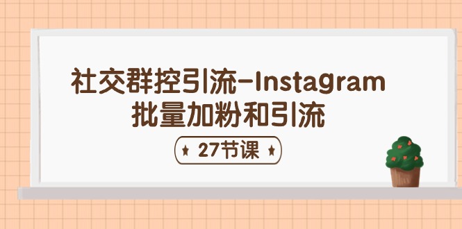 社交群控引流-Instagram批量加粉和引流（27节课）-九源吧网赚