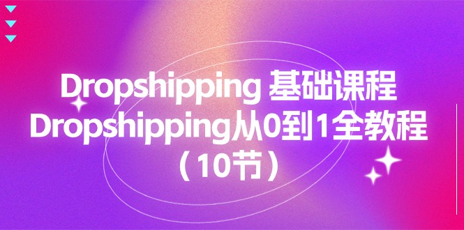 Dropshipping 基础课程，Dropshipping从0到1全教程（10节）-九源吧网赚