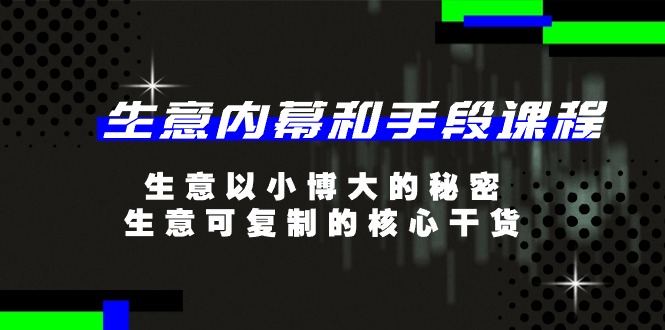 生意内幕和手段课程，以小博大的秘密，生意可复制的核心干货-20节-九源吧资源站