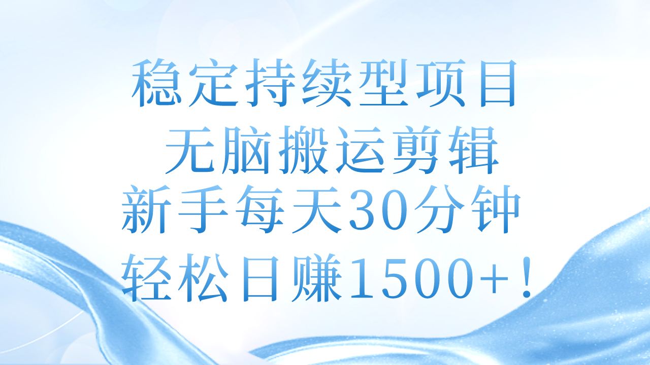 稳定持续型项目，无脑搬运剪辑，新手每天30分钟，轻松日赚1500+！-九源吧网赚