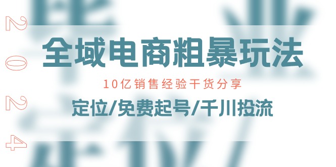 全域电商-粗暴玩法课：10亿销售经验干货分享！定位/免费起号/千川投流-九源吧网赚