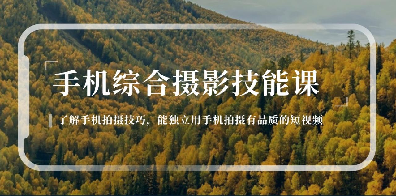 手机综合摄影技能课：学习手机拍摄技巧，用手机拍摄有品质短视频-126节-九源吧网赚