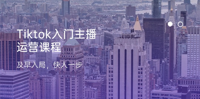 Tiktok入门主播运营课程，及早入局，快人一步（11节）-九源吧网赚