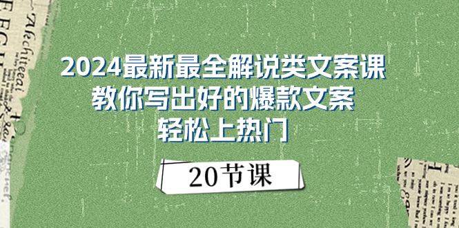2024最新最全解说类文案课：教你写出好的爆款文案，轻松上热门（20节）-九源吧网赚