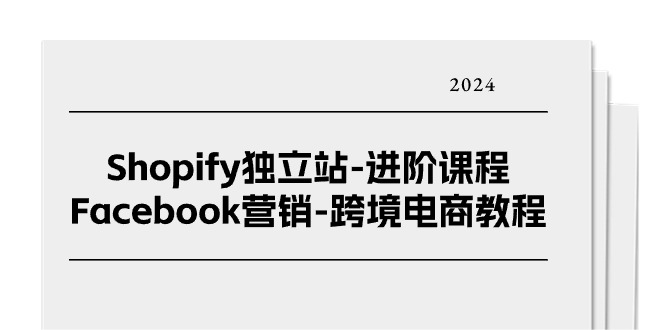Shopify独立站-进阶课程-Facebook营销-跨境电商教程（25节）-九源吧网赚学院