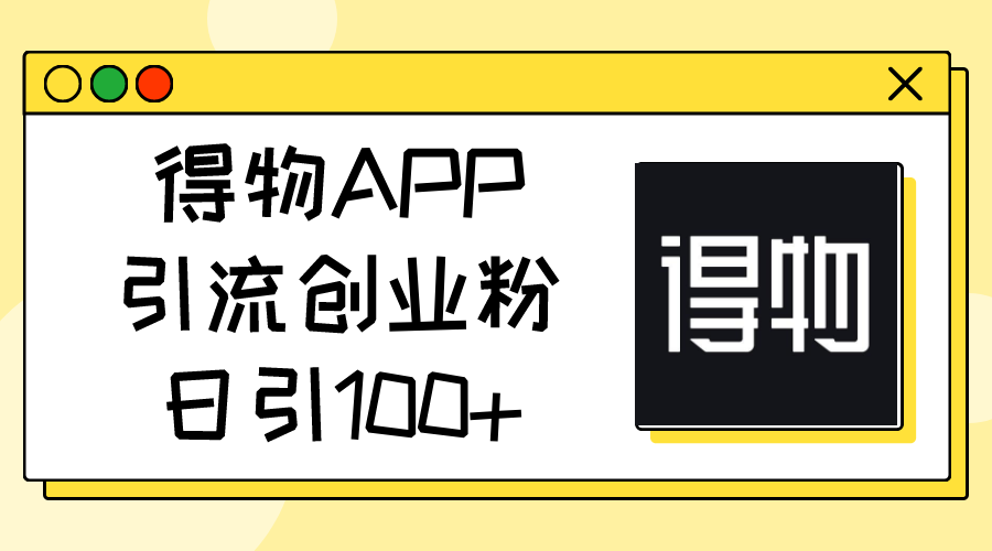 得物APP引流创业粉，日引100+-九源吧网赚