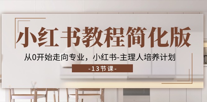 小红书教程简化版，从0开始走向专业，小红书-主理人培养计划 (13节)-九源吧网赚