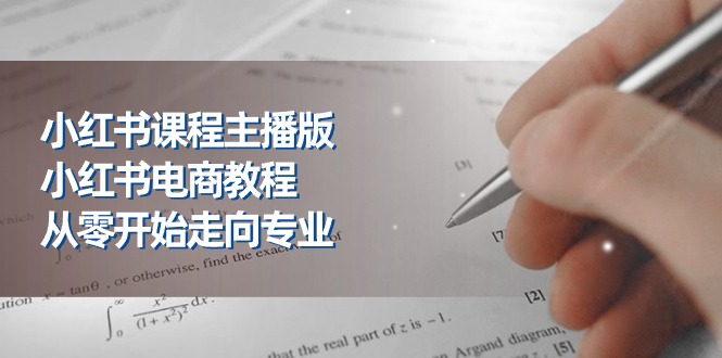 小红书课程主播版，小红书电商教程，从零开始走向专业（23节）-九源吧网赚