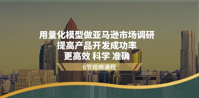 用量化 模型做亚马逊 市场调研，提高产品开发成功率 更高效 科学 准确-九源吧网赚