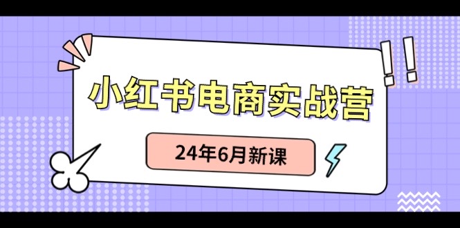 小红书电商实战营：小红书笔记带货和无人直播，24年6月新课-九源吧网赚