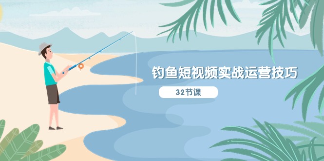 钓鱼短视频实战运营技巧，系统性讲解定位ip策划 能听懂，能落地，能实操-九源吧网赚