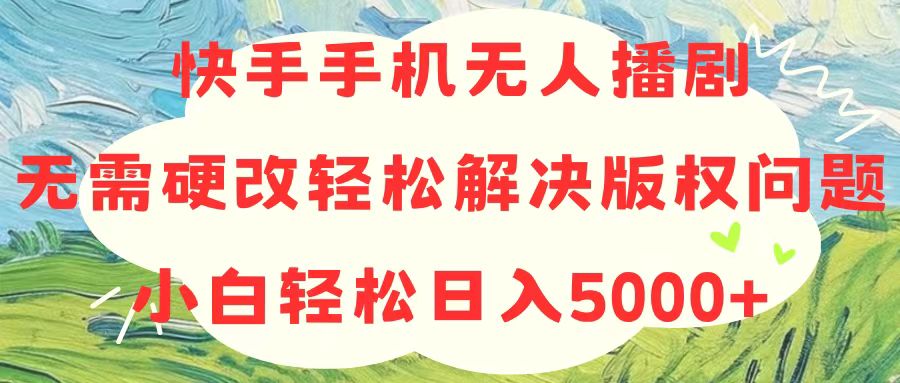 快手手机无人播剧，无需硬改，轻松解决版权问题，小白轻松日入5000+-九源吧网赚