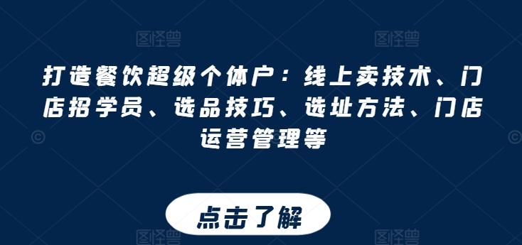 打造餐饮超级个体户：线上卖技术、门店招学员、选品技巧、选址方法、门店运营管理等-九源吧网赚