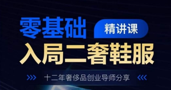 零基础入局二奢鞋服精讲课，十二年奢侈品创业导师分享-九源吧网赚