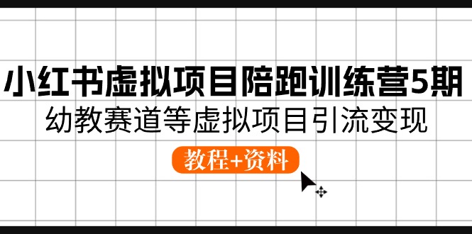 小红书虚拟项目陪跑训练营5期，幼教赛道等虚拟项目引流变现 (教程+资料)-九源吧网赚
