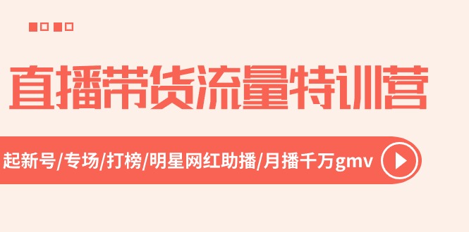 直播带货流量特训营，起新号-专场-打榜-明星网红助播 月播千万gmv（52节）-九源吧网赚