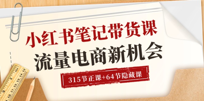 小红书-笔记带货课【6月更新】流量 电商新机会 315节正课+64节隐藏课-九源吧网赚