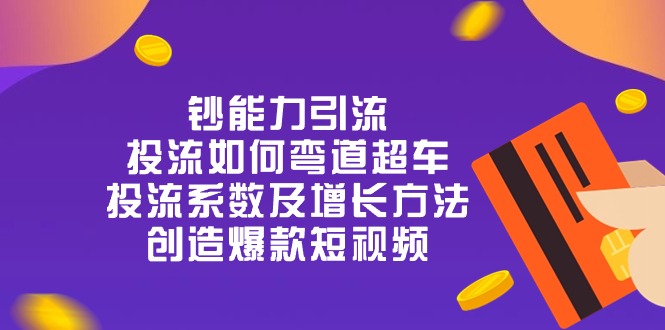 钞 能 力 引 流：投流弯道超车，投流系数及增长方法，创造爆款短视频-20节-九源吧网赚