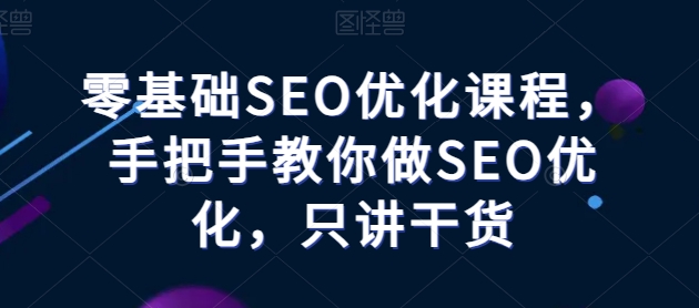 零基础SEO优化教程——手把手教你做SEO优化，只讲干货-九源吧网赚