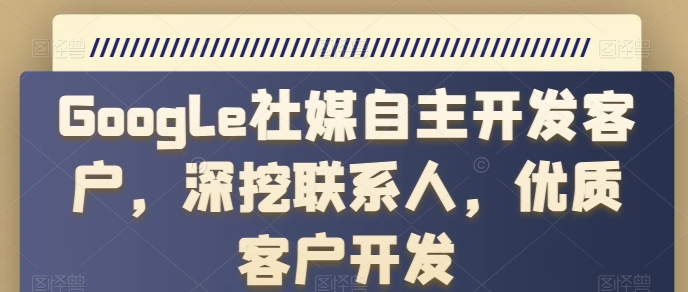 GOOGLE社媒自主开发客户，深挖联系人，优质客户开发-九源吧网赚