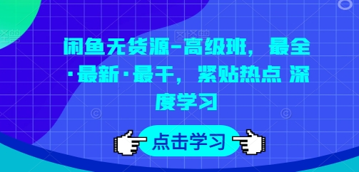 闲鱼无货源-高级班，最全·最新·最干，紧贴热点 深度学习-九源吧网赚