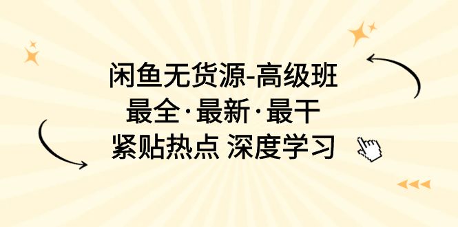 闲鱼无货源-高级班，最全·最新·最干，紧贴热点 深度学习（17节课）-九源吧资源站