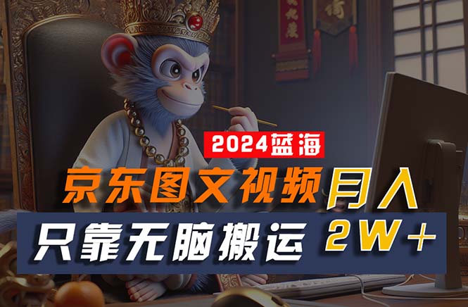 2024最新蓝海项目，只靠无脑搬运，不需要剪辑，有手就会，京东图文视频-九源吧网赚