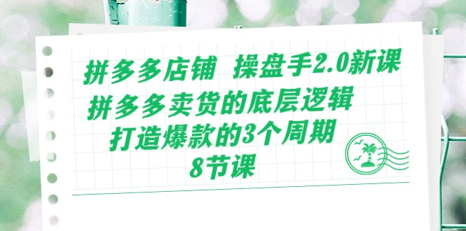 拼多多店铺 操盘手2.0新课，拼多多卖货的底层逻辑，打造爆款的3个周期-8节-九源吧网赚学院